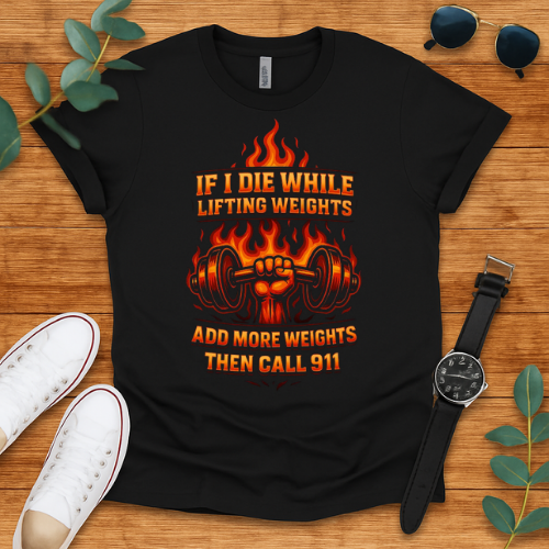 if i die while lifting weights add more weights then call 911 t-shirt
