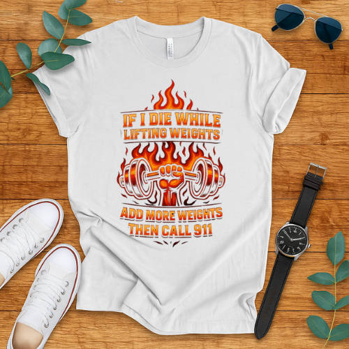 if i die while lifting weights add more weights then call 911 t-shirt
